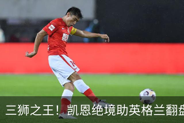 三狮之王！凯恩绝境助英格兰翻盘 世界杯进球数超贝利