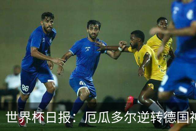 世界杯日报：厄瓜多尔逆转德国神奇出线 日本晋级将战巴西