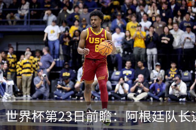世界杯第23日前瞻：阿根廷队长迎历史之夜 卫冕冠军PK大黑马