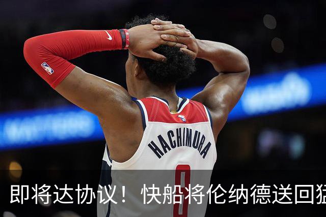 即将达协议！快船将伦纳德送回猛龙 得到莺歌+迪克+2首轮等