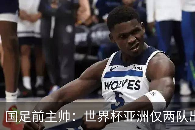 国足前主帅：世界杯亚洲仅两队出线并不意外