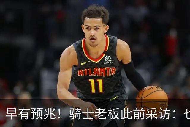 早有预兆！骑士老板此前采访：也许将迎回老詹 6月30日前我不能说