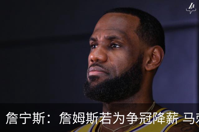 詹宁斯：詹姆斯若为争冠降薪 马刺&骑士是潜在下家&在马刺不挨骂