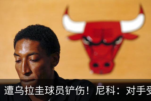 遭乌拉圭球员铲伤！尼科：对手受沮丧情绪驱使，这动作完全没必要