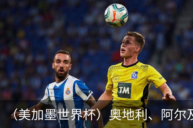 （美加墨世界杯）奥地利、阿尔及利亚携手出线 伊朗无缘淘汰赛