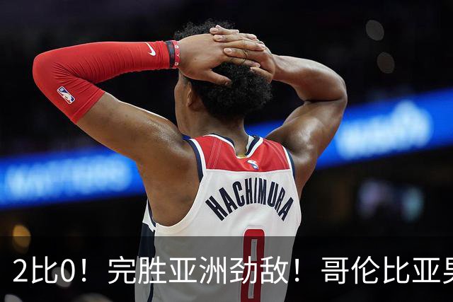 2比0！完胜亚洲劲敌！哥伦比亚男足为南美足球正名，J罗状态火爆