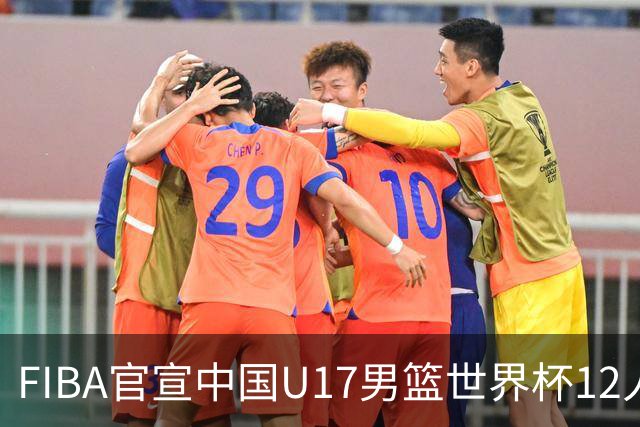 FIBA官宣中国U17男篮世界杯12人名单：四字新星张懿赵杰领衔